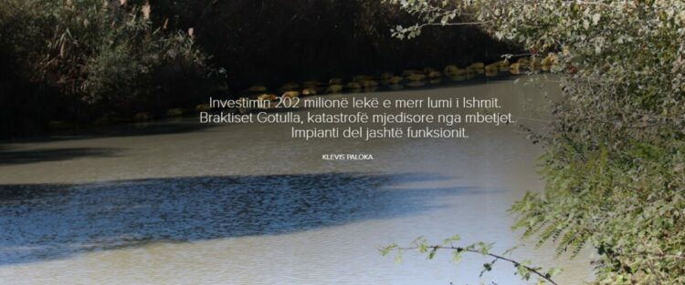 Investimin 202 milionë lekë e merr lumi i Ishmit. Braktiset Gotulla, katastrofë mjedisore nga mbetjet. Impianti del jashtë funksionit.